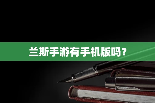 兰斯手游有手机版吗？