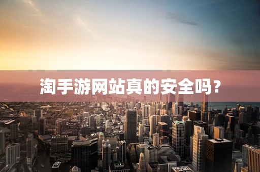 淘手游网站真的安全吗？