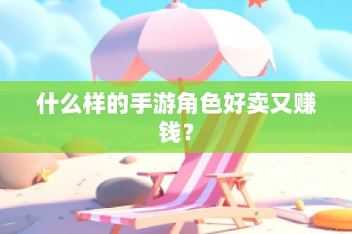 什么样的手游角色好卖又赚钱？
