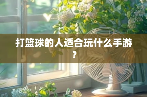 打篮球的人适合玩什么手游？