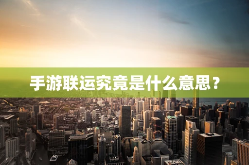 手游联运究竟是什么意思？